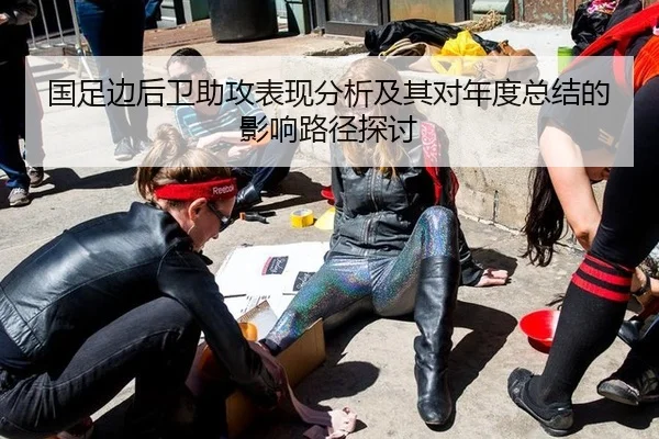 国足边后卫助攻表现分析及其对年度总结的影响路径探讨