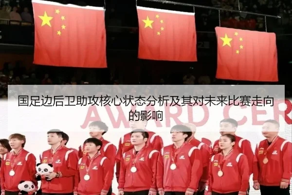 国足边后卫助攻核心状态分析及其对未来比赛走向的影响